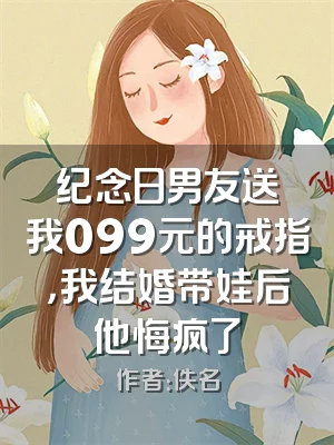纪念日男友送我099元的戒指，我结婚带娃后他悔疯了