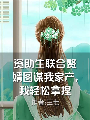 资助生联合赘婿图谋我家产，我轻松拿捏