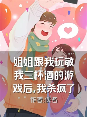 姐姐跟我玩敬我三杯酒的游戏后，我杀疯了