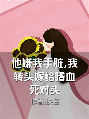 他嫌我手脏，我转头嫁给嗜血死对头