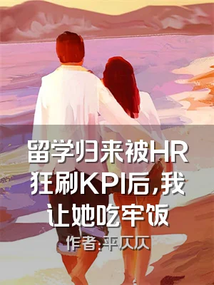 留学归来被HR狂刷KPI后，我让她吃牢饭