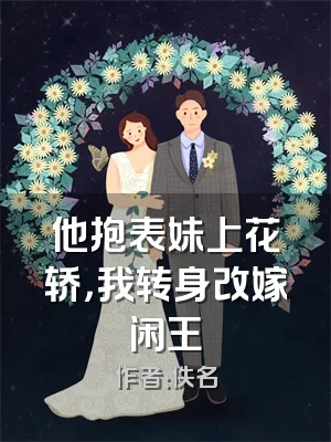 他抱表妹上花轿，我转身改嫁闲王