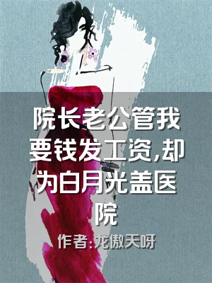 院长老公管我要钱发工资，却为白月光盖医院