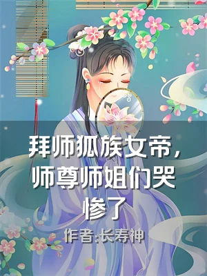 拜师狐族女帝，师尊师姐们哭惨了