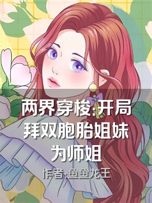 两界穿梭：开局拜双胞胎姐妹为师姐