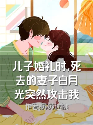 儿子婚礼时，死去的妻子白月光突然攻击我