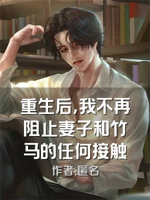 重生后，我不再阻止妻子和竹马的任何接触
