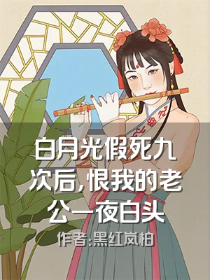 白月光假死九次后，恨我的老公一夜白头