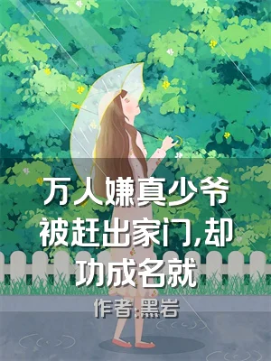 万人嫌真少爷被赶出家门，却功成名就