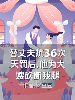 替丈夫抗36次天罚后，他为大嫂砍断我腿