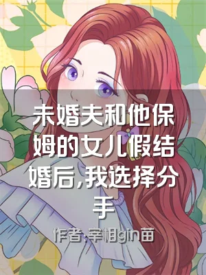 未婚夫和他保姆的女儿假结婚后，我选择分手