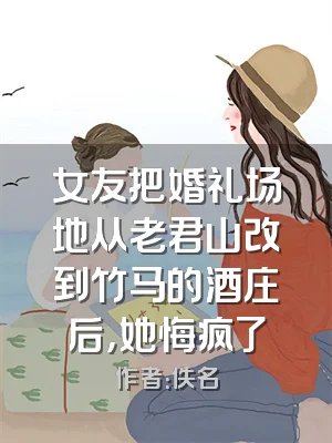 女友把婚礼场地从老君山改到竹马的酒庄后，她悔疯了