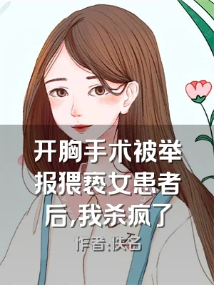 开胸手术被举报猥亵女患者后，我杀疯了