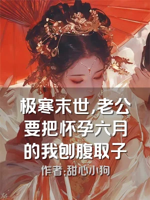 极寒末世，老公要把怀孕六月的我刨腹取子