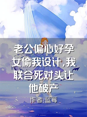 老公偏心好孕女偷我设计，我联合死对头让他破产