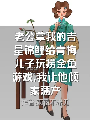 老公拿我的吉星锦鲤给青梅儿子玩捞金鱼游戏，我让他倾家荡产