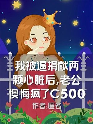 我被逼捐献两颗心脏后，老公懊悔疯了C500