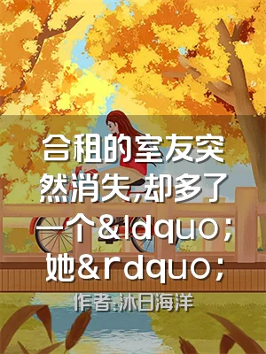 合租的室友突然消失，却多了一个&ldquo;她&rdquo;