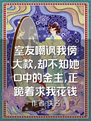 室友嘲讽我傍大款，却不知她口中的金主，正跪着求我花钱