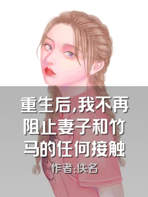 重生后，我不再阻止妻子和竹马的任何接触