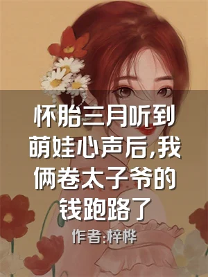 怀胎三月听到萌娃心声后，我俩卷太子爷的钱跑路了