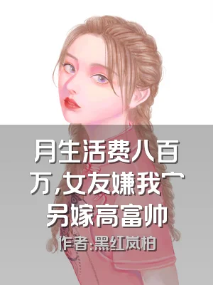 月生活费八百万，女友嫌我穷另嫁高富帅