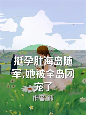 挺孕肚海岛随军，她被全岛团宠了