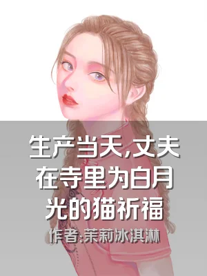 生产当天，丈夫在寺里为白月光的猫祈福