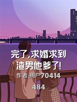 完了，求婚求到渣男他爹了！