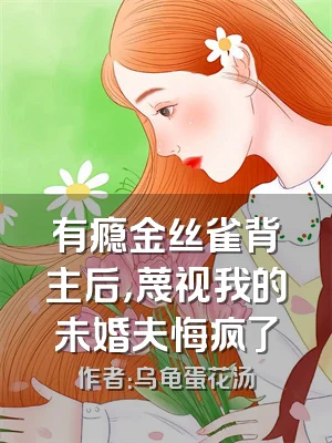 有瘾金丝雀背主后，蔑视我的未婚夫悔疯了