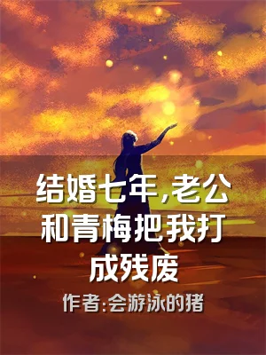 结婚七年，老公和青梅把我打成残废