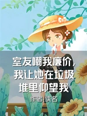 室友嘲我廉价，我让她在垃圾堆里仰望我