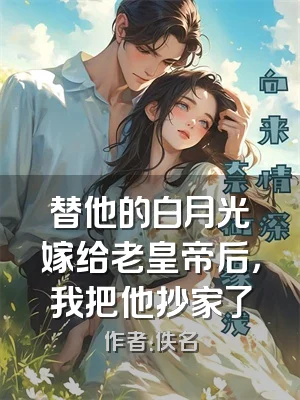 替他的白月光嫁给老皇帝后，我把他抄家了
