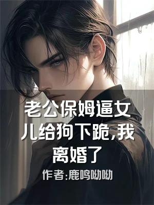 老公保姆逼女儿给狗下跪，我离婚了