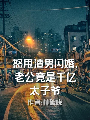 怒甩渣男闪婚，老公竟是千亿太子爷