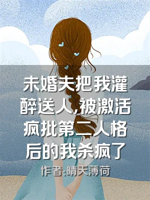 未婚夫把我灌醉送人，被激活疯批第二人格后的我杀疯了