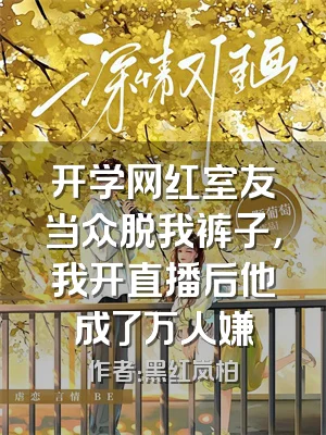 开学网红室友当众脱我裤子，我开直播后他成了万人嫌