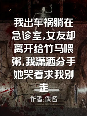 我出车祸躺在急诊室，女友却离开给竹马喂粥，我潇洒分手她哭着求我别走