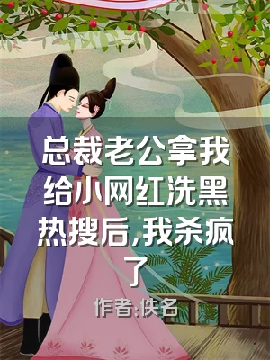 总裁老公拿我给小网红洗黑热搜后，我杀疯了