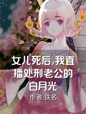 女儿死后，我直播处刑老公的白月光