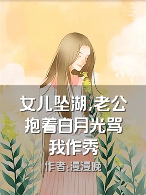 女儿坠湖，老公抱着白月光骂我作秀