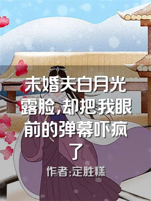 未婚夫白月光露脸，却把我眼前的弹幕吓疯了