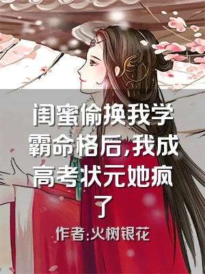 闺蜜偷换我学霸命格后，我成高考状元她疯了