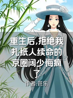 重生后，拒绝我扎纸人续命的京圈阔少悔疯了