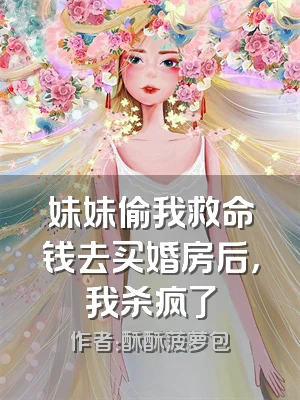 妹妹偷我救命钱去买婚房后，我杀疯了