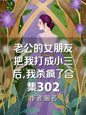 老公的女朋友把我打成小三后，我杀疯了合集302