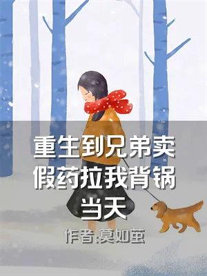 重生到兄弟卖假药拉我背锅当天