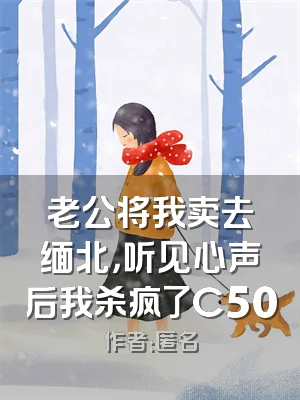 老公将我卖去缅北，听见心声后我杀疯了C500