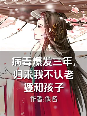 病毒爆发三年，归来我不认老婆和孩子