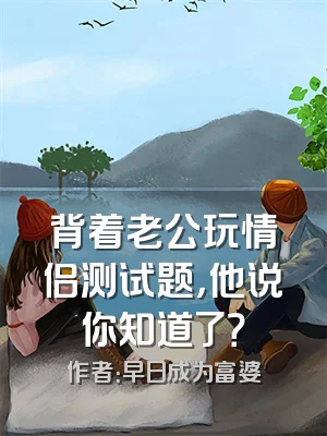 背着老公玩情侣测试题，他说你知道了？